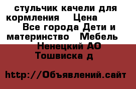 стульчик качели для кормления  › Цена ­ 8 000 - Все города Дети и материнство » Мебель   . Ненецкий АО,Тошвиска д.